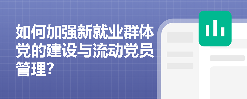 如何加强新就业群体党的建设与流动党员管理? 如何加强新就业群体党的建设与流动党员管理?