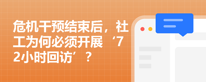 危机干预结束后,社工为何必须开展‘72小时回访’? 危机干预结束后,社工为何必须开展‘72小时回访’?