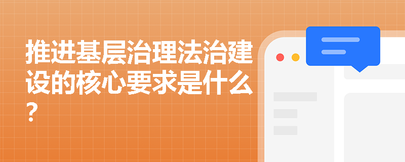 推进基层治理法治建设的核心要求是什么？