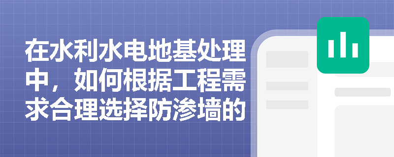 在水利水电地基处理中，如何根据工程需求合理选择防渗墙的结构形式与成槽方法？