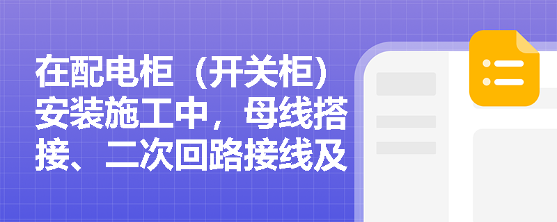 在配电柜(开关柜)安装施工中,母线搭接、二次回路接线及柜体防震固定有哪些易错点和规范要求? 在配电柜(开关柜)安装施工中,母线搭接、二次回路接线及柜体防震固定有哪些易错点和规范要求?
