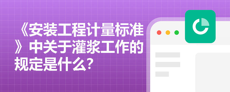 《安装工程计量标准》中关于灌浆工作的规定是什么? 《安装工程计量标准》中关于灌浆工作的规定是什么?