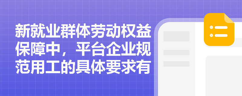 新就业群体劳动权益保障中,平台企业规范用工的具体要求有哪些? 新就业群体劳动权益保障中,平台企业规范用工的具体要求有哪些?
