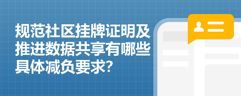 规范社区挂牌证明及推进数据共享有哪些具体减负要求? 规范社区挂牌证明及推进数据共享有哪些具体减负要求?