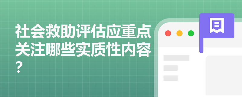 社会救助评估应重点关注哪些实质性内容? 社会救助评估应重点关注哪些实质性内容?