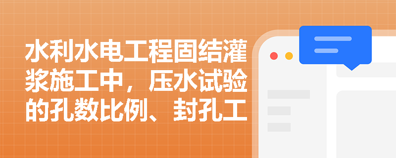 水利水电工程固结灌浆施工中，压水试验的孔数比例、封孔工艺及质量检查标准应如何严格控制？
