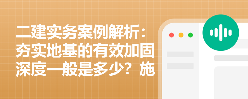 二建实务案例解析:夯实地基的有效加固深度一般是多少?施工现场试夯区的面积布置及分层验收有哪些强制性规定? 二建实务案例解析:夯实地基的有效加固深度一般是多少?施工现场试夯区的面积布置及分层验收有哪些强制性规定?