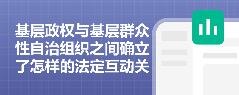 基层政权与基层群众性自治组织之间确立了怎样的法定互动关系? 基层政权与基层群众性自治组织之间确立了怎样的法定互动关系?
