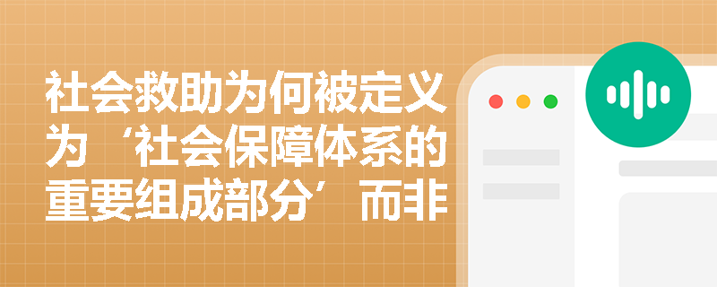 社会救助为何被定义为‘社会保障体系的重要组成部分’而非补充性措施？