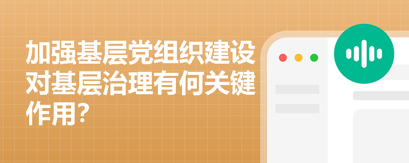 加强基层党组织建设对基层治理有何关键作用? 加强基层党组织建设对基层治理有何关键作用?