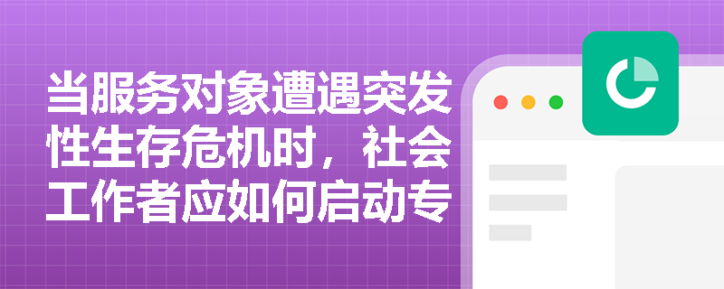 当服务对象遭遇突发性生存危机时,社会工作者应如何启动专业危机干预? 当服务对象遭遇突发性生存危机时,社会工作者应如何启动专业危机干预?