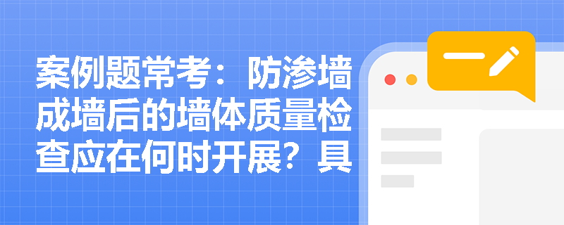 案例题常考：防渗墙成墙后的墙体质量检查应在何时开展？具体检测方法及合格判定标准是什么？