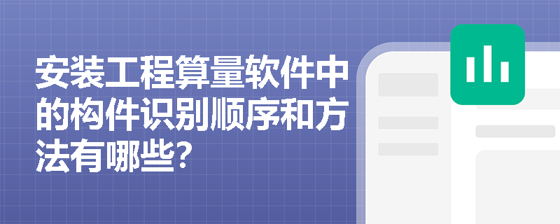 安装工程算量软件中的构件识别顺序和方法有哪些？
