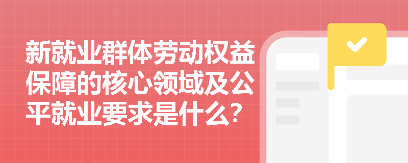 新就业群体劳动权益保障的核心领域及公平就业要求是什么? 新就业群体劳动权益保障的核心领域及公平就业要求是什么?