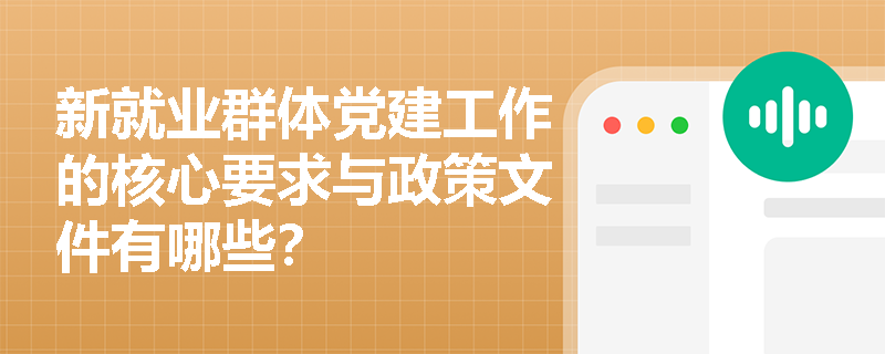 新就业群体党建工作的核心要求与政策文件有哪些? 新就业群体党建工作的核心要求与政策文件有哪些?