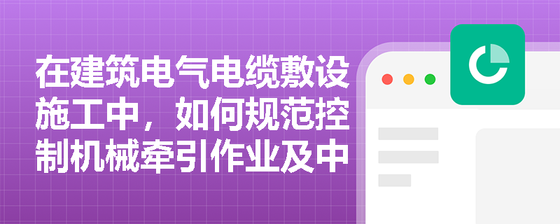 在建筑电气电缆敷设施工中,如何规范控制机械牵引作业及中间接头的设置位置? 在建筑电气电缆敷设施工中,如何规范控制机械牵引作业及中间接头的设置位置?