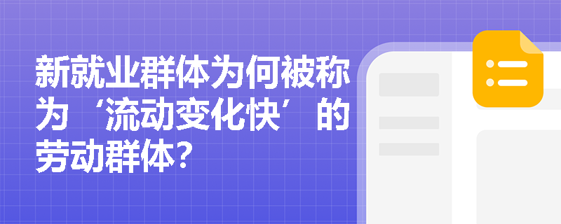 新就业群体为何被称为‘流动变化快’的劳动群体? 新就业群体为何被称为‘流动变化快’的劳动群体?