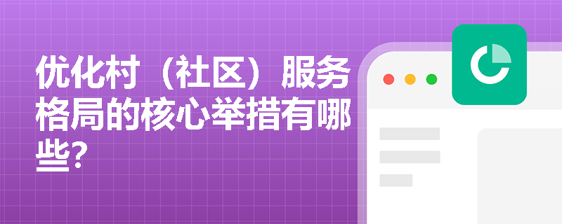 优化村(社区)服务格局的核心举措有哪些? 优化村(社区)服务格局的核心举措有哪些?