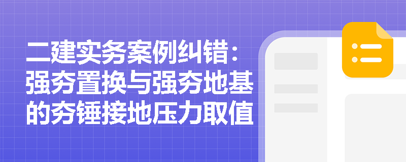 二建实务案例纠错:强夯置换与强夯地基的夯锤接地压力取值及机械挖土基底保护层厚度如何界定? 二建实务案例纠错:强夯置换与强夯地基的夯锤接地压力取值及机械挖土基底保护层厚度如何界定?