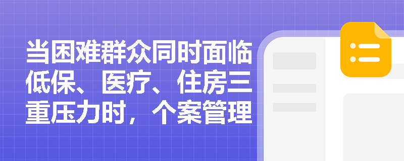 当困难群众同时面临低保、医疗、住房三重压力时，个案管理如何避免服务‘各自为政’？