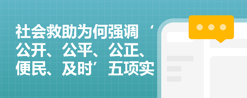 社会救助为何强调‘公开、公平、公正、便民、及时’五项实施原则?这些原则如何在基层服务中落地? 社会救助为何强调‘公开、公平、公正、便民、及时’五项实施原则?这些原则如何在基层服务中落地?