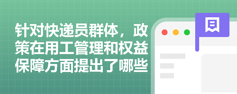 针对快递员群体,政策在用工管理和权益保障方面提出了哪些具体要求? 针对快递员群体,政策在用工管理和权益保障方面提出了哪些具体要求?