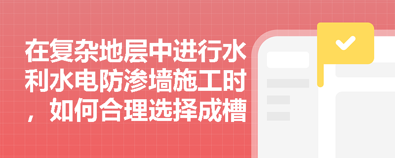 在复杂地层中进行水利水电防渗墙施工时，如何合理选择成槽机械以保证成槽质量与效率？
