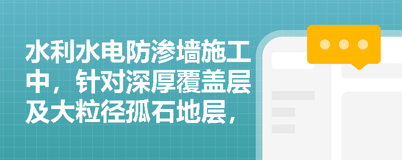 水利水电防渗墙施工中，针对深厚覆盖层及大粒径孤石地层，应如何配置成槽机械并优化成槽工艺？