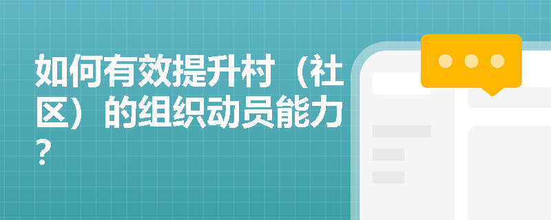 如何有效提升村(社区)的组织动员能力? 如何有效提升村(社区)的组织动员能力?
