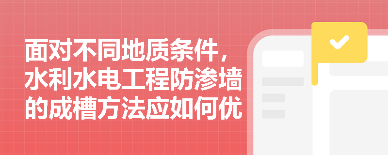 面对不同地质条件，水利水电工程防渗墙的成槽方法应如何优选，其标准施工程序是什么？