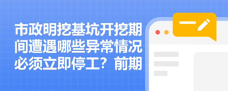 市政明挖基坑开挖期间遭遇哪些异常情况必须立即停工?前期降水与围护施工有何安全红线? 市政明挖基坑开挖期间遭遇哪些异常情况必须立即停工?前期降水与围护施工有何安全红线?