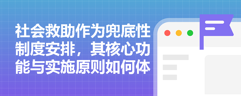 社会救助作为兜底性制度安排,其核心功能与实施原则如何体现‘保基本、兜底线、救急难’? 社会救助作为兜底性制度安排,其核心功能与实施原则如何体现‘保基本、兜底线、救急难’?