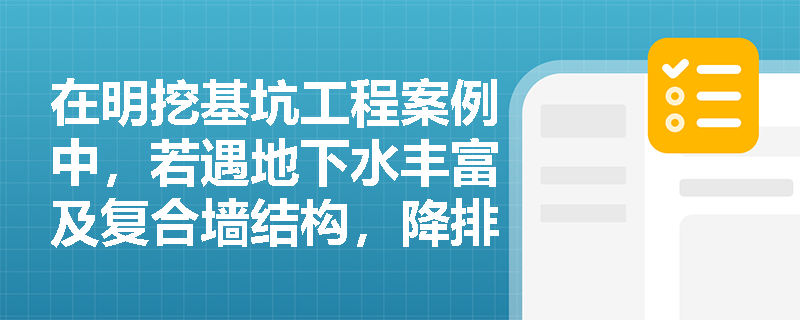 在明挖基坑工程案例中,若遇地下水丰富及复合墙结构,降排水检验、边壁清坡及侧墙模板应如何规范施工? 在明挖基坑工程案例中,若遇地下水丰富及复合墙结构,降排水检验、边壁清坡及侧墙模板应如何规范施工?