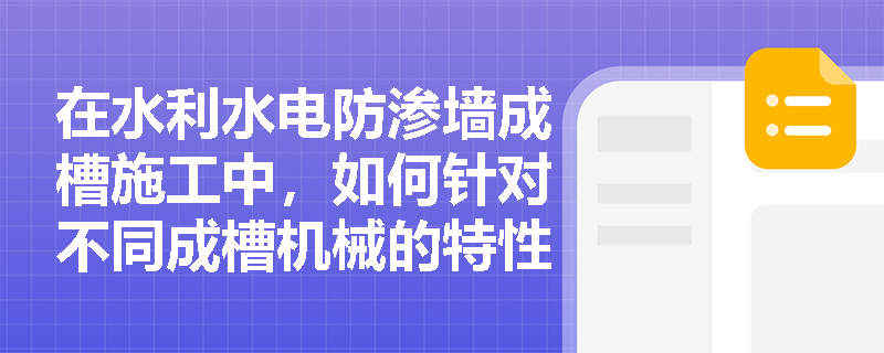 在水利水电防渗墙成槽施工中，如何针对不同成槽机械的特性采取有效措施预防孔壁坍塌与孔斜超标等质量缺陷？