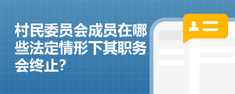 村民委员会成员在哪些法定情形下其职务会终止? 村民委员会成员在哪些法定情形下其职务会终止?