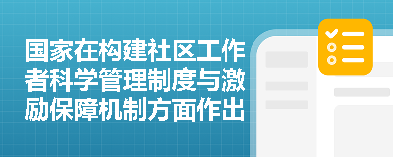 国家在构建社区工作者科学管理制度与激励保障机制方面作出了哪些部署？