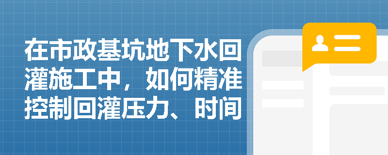 在市政基坑地下水回灌施工中,如何精准控制回灌压力、时间间隔及水质标准以防止环境恶化? 在市政基坑地下水回灌施工中,如何精准控制回灌压力、时间间隔及水质标准以防止环境恶化?