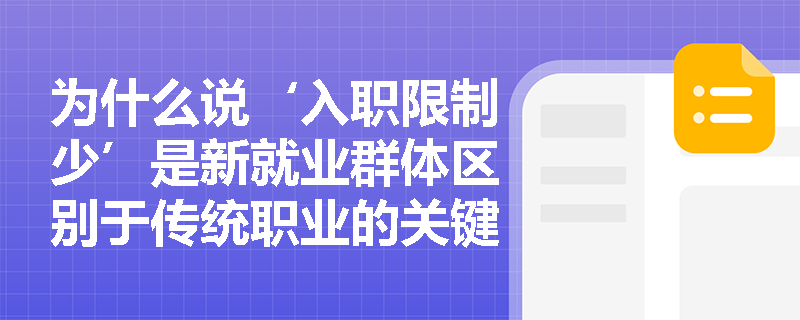 为什么说‘入职限制少’是新就业群体区别于传统职业的关键标识? 为什么说‘入职限制少’是新就业群体区别于传统职业的关键标识?