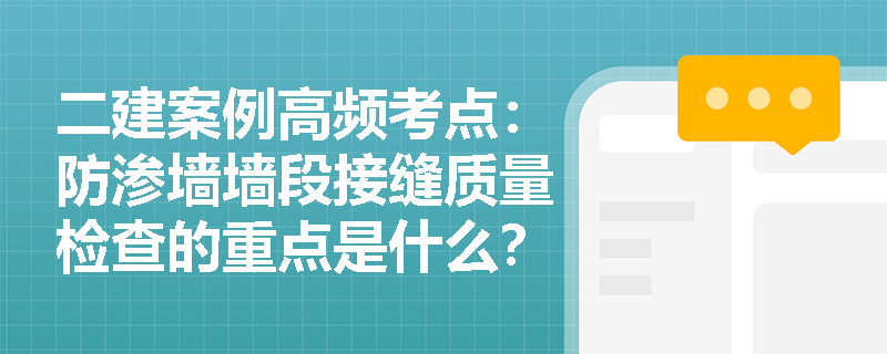 二建案例高频考点：防渗墙墙段接缝质量检查的重点是什么？若检测发现墙体存在夹泥或断墙缺陷应如何处理？