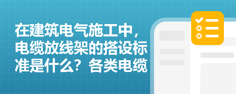 在建筑电气施工中，电缆放线架的搭设标准是什么？各类电缆的最小弯曲半径及接头位置限制有何具体规定？