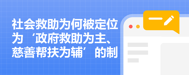 社会救助为何被定位为‘政府救助为主、慈善帮扶为辅’的制度安排?其背后的治理逻辑是什么? 社会救助为何被定位为‘政府救助为主、慈善帮扶为辅’的制度安排?其背后的治理逻辑是什么?