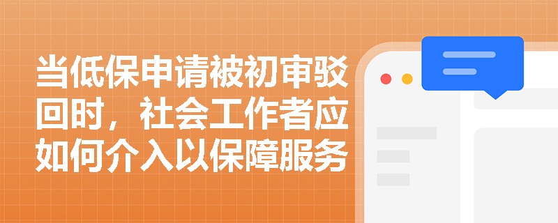 当低保申请被初审驳回时，社会工作者应如何介入以保障服务对象基本生活权？