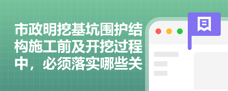 市政明挖基坑围护结构施工前及开挖过程中,必须落实哪些关键的安全技术与变形控制措施? 市政明挖基坑围护结构施工前及开挖过程中,必须落实哪些关键的安全技术与变形控制措施?