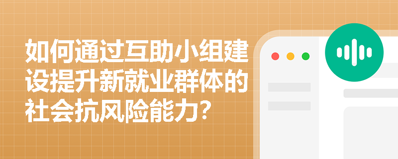 如何通过互助小组建设提升新就业群体的社会抗风险能力？