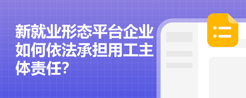 新就业形态平台企业如何依法承担用工主体责任？