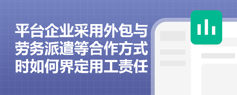 平台企业采用外包与劳务派遣等合作方式时如何界定用工责任？