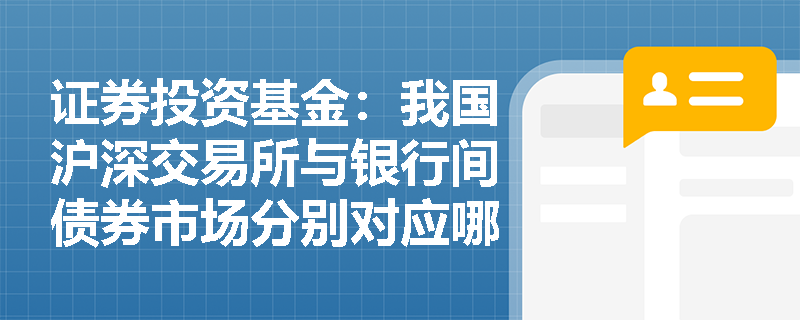 证券投资基金:我国沪深交易所与银行间债券市场分别对应哪种交易机制,其价格发现过程有何不同? 证券投资基金:我国沪深交易所与银行间债券市场分别对应哪种交易机制,其价格发现过程有何不同?