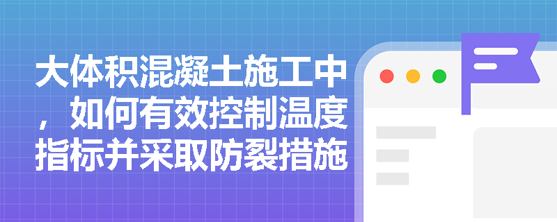 大体积混凝土施工中，如何有效控制温度指标并采取防裂措施以避免结构裂缝产生？