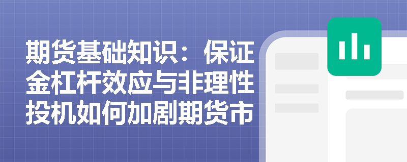 期货基础知识:保证金杠杆效应与非理性投机如何加剧期货市场风险的复杂性? 期货基础知识:保证金杠杆效应与非理性投机如何加剧期货市场风险的复杂性?