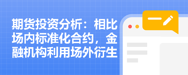期货投资分析:相比场内标准化合约,金融机构利用场外衍生工具对冲自营账户风险时具备哪些独特优势与潜在隐患? 期货投资分析:相比场内标准化合约,金融机构利用场外衍生工具对冲自营账户风险时具备哪些独特优势与潜在隐患?